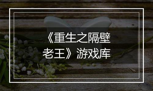《重生之隔壁老王》游戏库