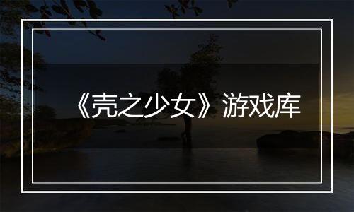 《壳之少女》游戏库