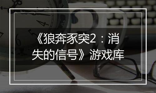 《狼奔豕突2：消失的信号》游戏库