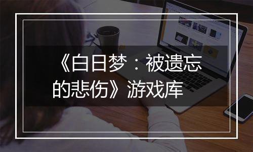 《白日梦：被遗忘的悲伤》游戏库
