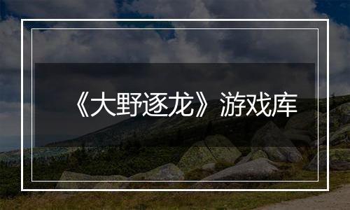 《大野逐龙》游戏库