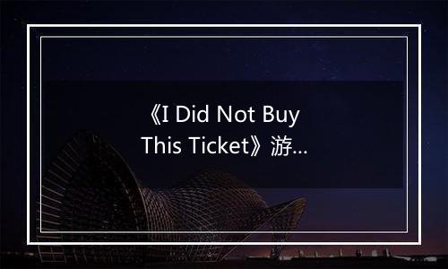《I Did Not Buy This Ticket》游戏库