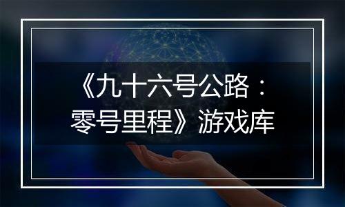 《九十六号公路：零号里程》游戏库