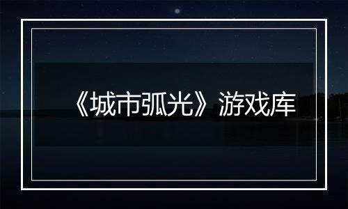 《城市弧光》游戏库
