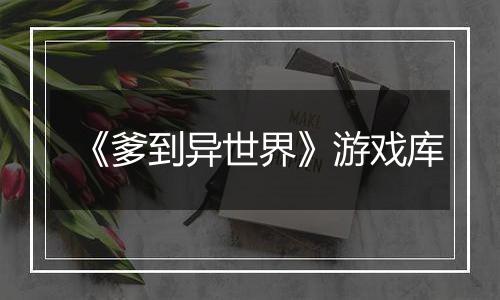 《爹到异世界》游戏库