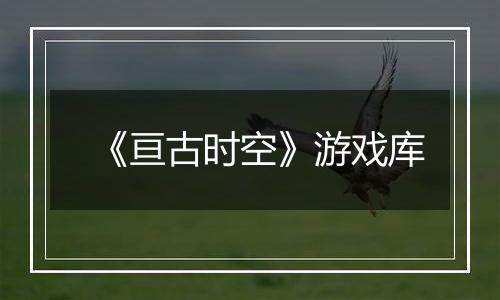 《亘古时空》游戏库