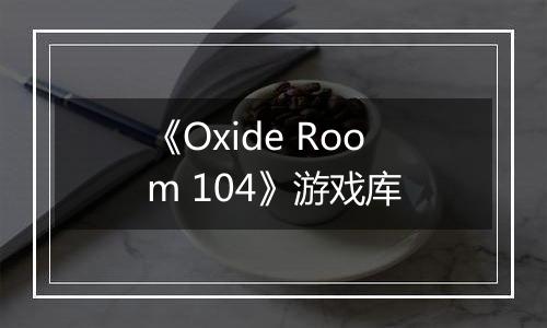 《Oxide Room 104》游戏库