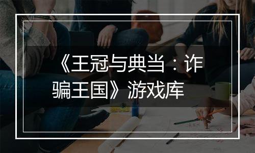 《王冠与典当：诈骗王国》游戏库