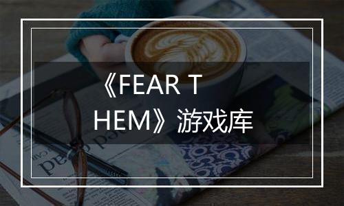 《FEAR THEM》游戏库
