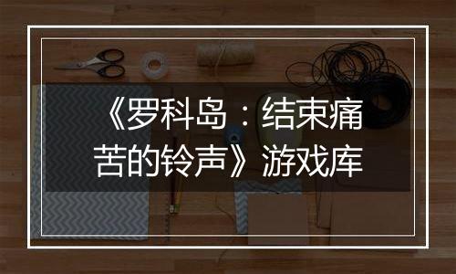 《罗科岛：结束痛苦的铃声》游戏库