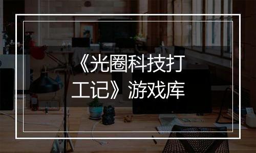 《光圈科技打工记》游戏库