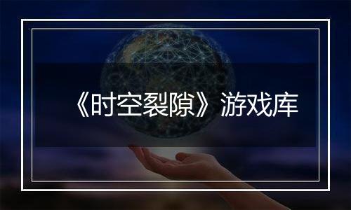 《时空裂隙》游戏库
