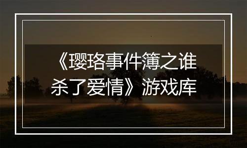 《璎珞事件簿之谁杀了爱情》游戏库