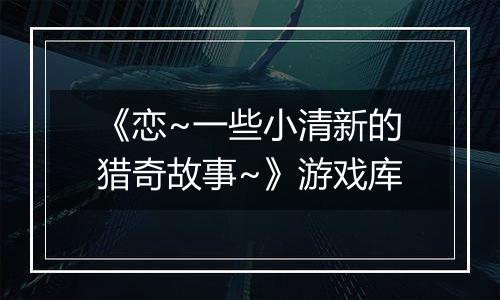 《恋~一些小清新的猎奇故事~》游戏库