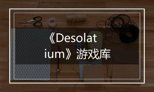 《Desolatium》游戏库