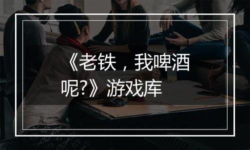 《老铁，我啤酒呢?》游戏库