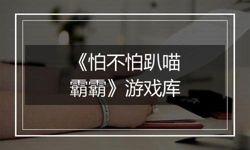 《怕不怕趴喵霸霸》游戏库