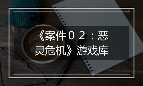 《案件０２：恶灵危机》游戏库