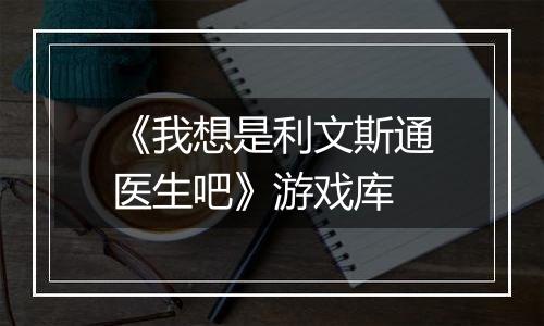 《我想是利文斯通医生吧》游戏库