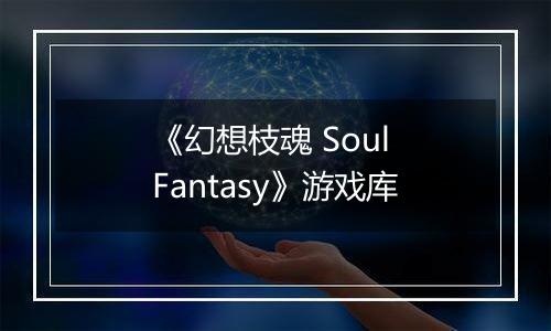 《幻想枝魂 Soul Fantasy》游戏库