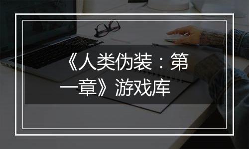 《人类伪装：第一章》游戏库