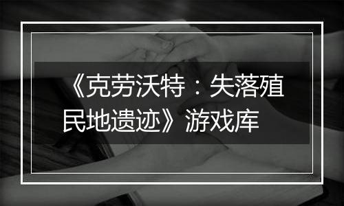 《克劳沃特：失落殖民地遗迹》游戏库
