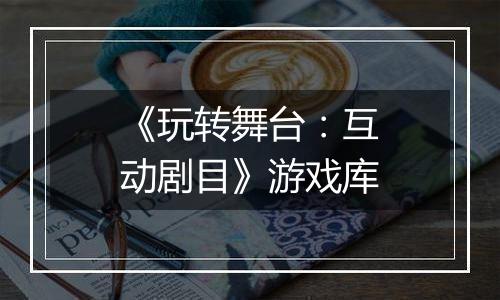《玩转舞台：互动剧目》游戏库