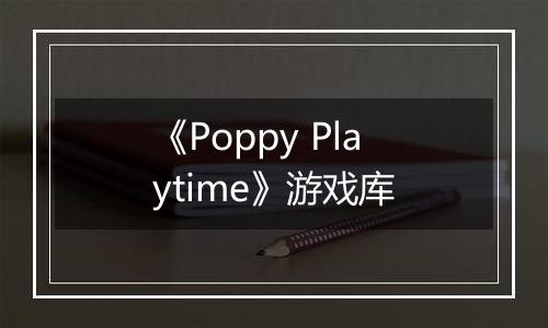《Poppy Playtime》游戏库