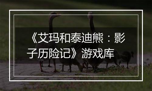 《艾玛和泰迪熊：影子历险记》游戏库