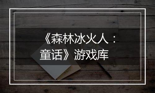 《森林冰火人：童话》游戏库