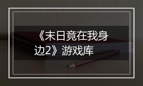 《末日竟在我身边2》游戏库