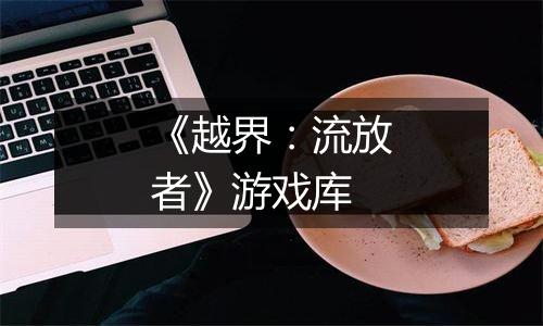 《越界：流放者》游戏库