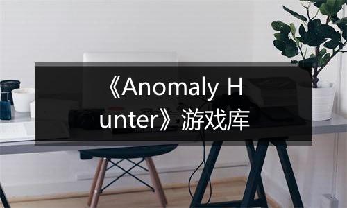 《Anomaly Hunter》游戏库