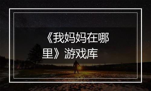 《我妈妈在哪里》游戏库