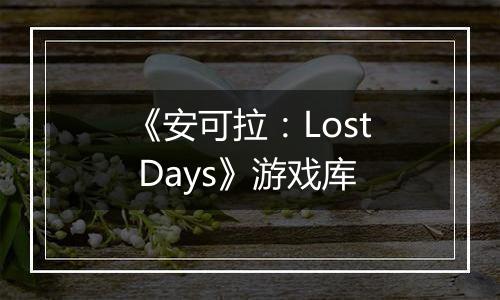 《安可拉：Lost Days》游戏库