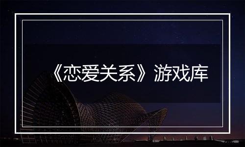 《恋爱关系》游戏库