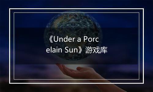 《Under a Porcelain Sun》游戏库
