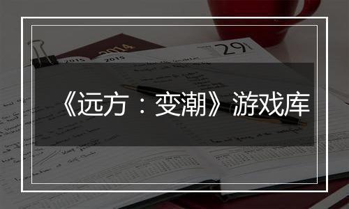 《远方:变潮》游戏库