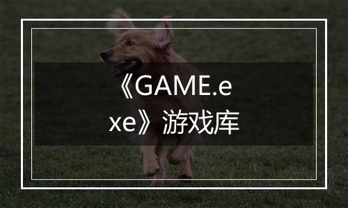 《GAME.exe》游戏库