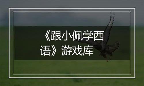 《跟小佩学西语》游戏库