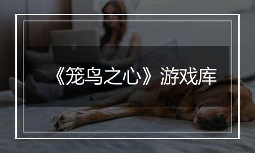 《笼鸟之心》游戏库