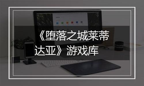 《堕落之城莱蒂达亚》游戏库
