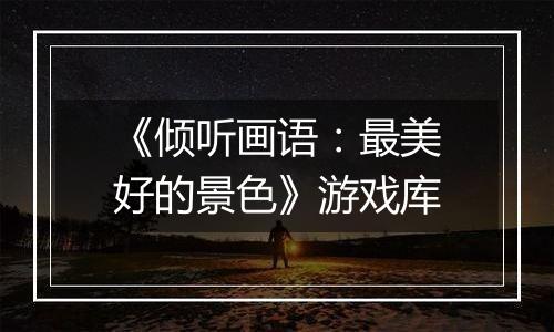 《倾听画语：最美好的景色》游戏库