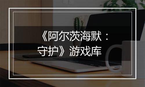 《阿尔茨海默：守护》游戏库