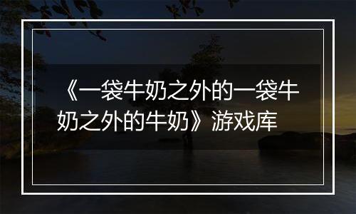 《一袋牛奶之外的一袋牛奶之外的牛奶》游戏库