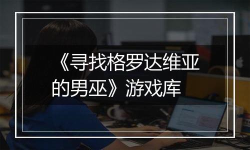 《寻找格罗达维亚的男巫》游戏库