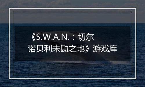 《S.W.A.N.：切尔诺贝利未勘之地》游戏库