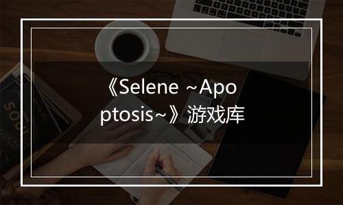 《Selene ~Apoptosis~》游戏库