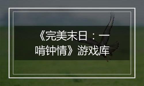 《完美末日：一啃钟情》游戏库