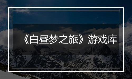 《白昼梦之旅》游戏库